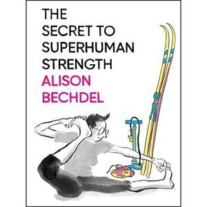 The Secret to Superhuman Strength -- Alison Bechdel